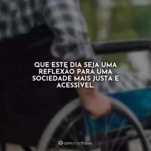Que este dia seja uma reflexão para uma sociedade mais justa e acessível.