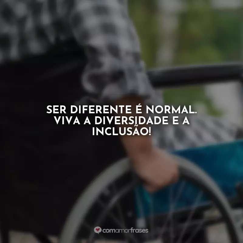 Dia do Deficiente Físico Frases: Ser diferente é normal. Viva a diversidade e a inclusão!