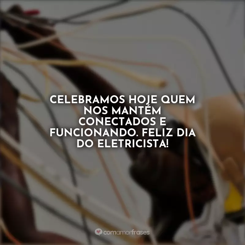 Frases Feliz Dia do Eletricista: Celebramos hoje quem nos mantém conectados e funcionando. Feliz Dia do Eletricista!