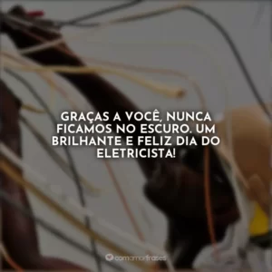 Graças a você, nunca ficamos no escuro. Um brilhante e feliz Dia do Eletricista!