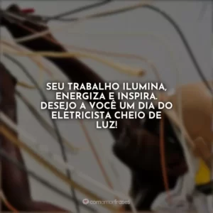 Seu trabalho ilumina, energiza e inspira. Desejo a você um Dia do Eletricista cheio de luz!
