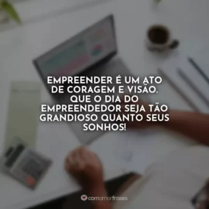 Empreender é um ato de coragem e visão. Que o Dia do Empreendedor seja tão grandioso quanto seus sonhos!