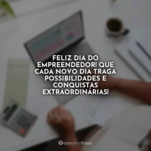 Feliz Dia do Empreendedor! Que cada novo dia traga possibilidades e conquistas extraordinárias!