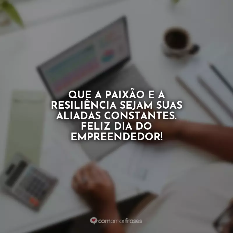 Frases do Dia do Empreendedor: Que a paixão e a resiliência sejam suas aliadas constantes. Feliz Dia do Empreendedor!