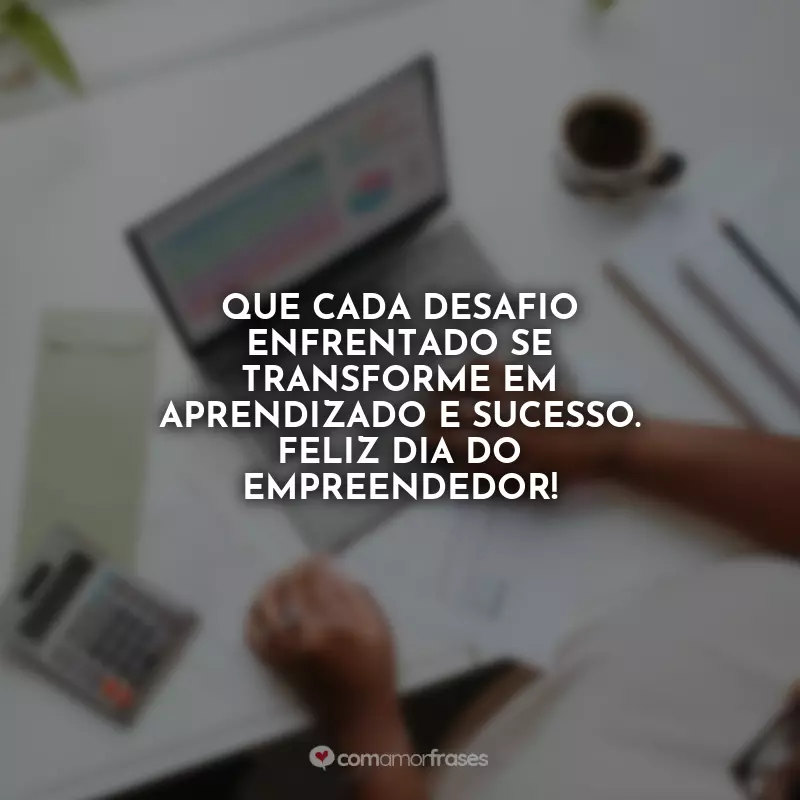 Frases Dia do Empreendedor: Que cada desafio enfrentado se transforme em aprendizado e sucesso. Feliz Dia do Empreendedor!