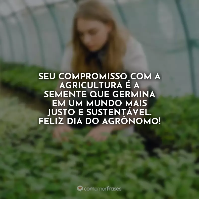 Dia do Engenheiro Agrônomo Frases: Seu compromisso com a agricultura é a semente que germina em um mundo mais justo e sustentável. Feliz Dia do Agrônomo!