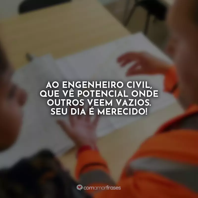 Frases Feliz Dia do Engenheiro Civil: Ao engenheiro civil, que vê potencial onde outros veem vazios. Seu dia é merecido!