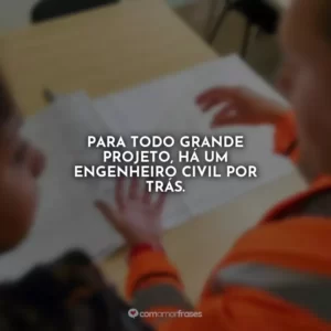 Para todo grande projeto, há um engenheiro civil por trás.