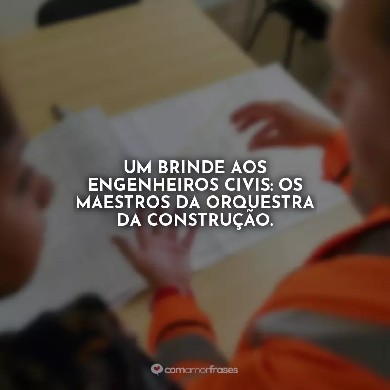 Frases Feliz Dia do Engenheiro Civil: Um brinde aos engenheiros civis: os maestros da orquestra da construção.