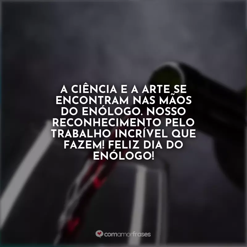 Frases do Dia do Enólogo: A ciência e a arte se encontram nas mãos do enólogo. Nosso reconhecimento pelo trabalho incrível que fazem! Feliz Dia do Enólogo!