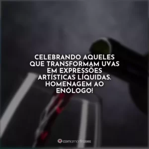 Celebrando aqueles que transformam uvas em expressões artísticas líquidas. Homenagem ao Enólogo!