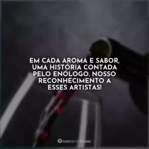 Em cada aroma e sabor, uma história contada pelo enólogo. Nosso reconhecimento a esses artistas!