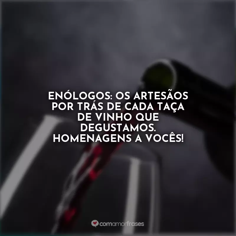 Frases do Dia do Enólogo: Enólogos: os artesãos por trás de cada taça de vinho que degustamos. Homenagens a vocês!