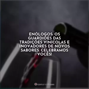Enólogos: os guardiões das tradições vinícolas e inovadores de novos sabores. Celebramos vocês!