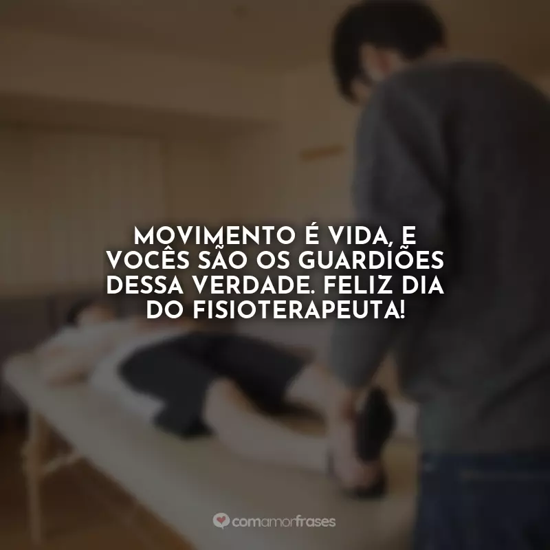 Frases Dia do Fisioterapeuta: Movimento é vida, e vocês são os guardiões dessa verdade. Feliz Dia do Fisioterapeuta!