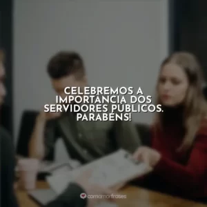 Celebremos a importância dos servidores públicos. Parabéns!