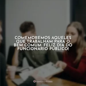Comemoremos aqueles que trabalham para o bem comum. Feliz Dia do Funcionário Público!