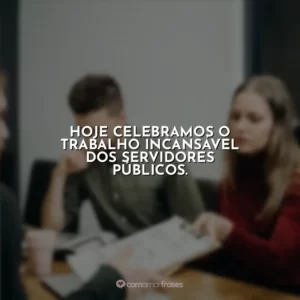 Hoje celebramos o trabalho incansável dos servidores públicos.