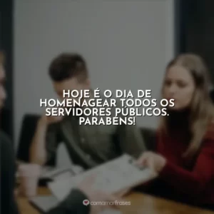 Hoje é o dia de homenagear todos os servidores públicos. Parabéns!