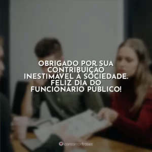 Obrigado por sua contribuição inestimável à sociedade. Feliz Dia do Funcionário Público!
