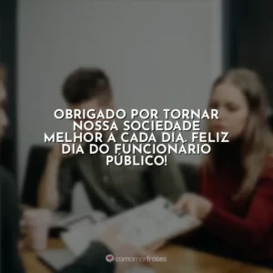 Obrigado por tornar nossa sociedade melhor a cada dia. Feliz Dia do Funcionário Público!