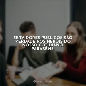 Servidores públicos são verdadeiros heróis do nosso cotidiano. Parabéns!