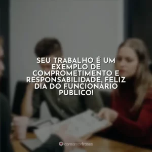 Seu trabalho é um exemplo de comprometimento e responsabilidade. Feliz Dia do Funcionário Público!