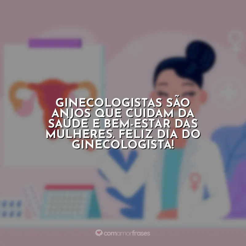 Frases Dia do Ginecologista: Ginecologistas são anjos que cuidam da saúde e bem-estar das mulheres. Feliz Dia do Ginecologista!