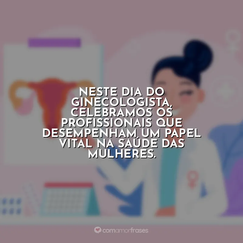 Frases Dia do Ginecologista: Neste Dia do Ginecologista, celebramos os profissionais que desempenham um papel vital na saúde das mulheres.