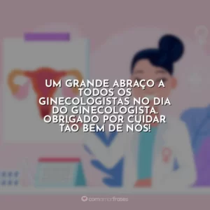 Um grande abraço a todos os ginecologistas no Dia do Ginecologista. Obrigado por cuidar tão bem de nós!