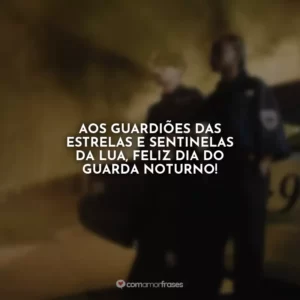 Aos guardiões das estrelas e sentinelas da lua, feliz Dia do Guarda Noturno!