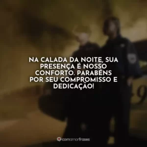 Na calada da noite, sua presença é nosso conforto. Parabéns por seu compromisso e dedicação!