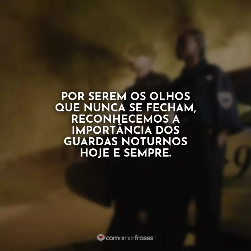 Frases Feliz Dia do Guarda Noturno: Por serem os olhos que nunca se fecham, reconhecemos a importância dos guardas noturnos hoje e sempre.