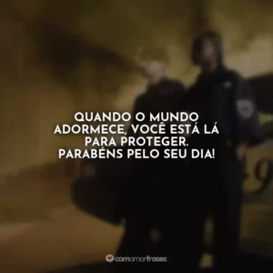 Quando o mundo adormece, você está lá para proteger. Parabéns pelo seu dia!
