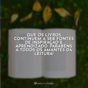 Que os livros continuem a ser fontes de inspiração e aprendizado. Parabéns a todos os amantes da leitura!