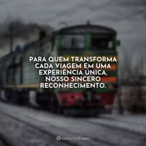 Para quem transforma cada viagem em uma experiência única, nosso sincero reconhecimento. Dia do Maquinista