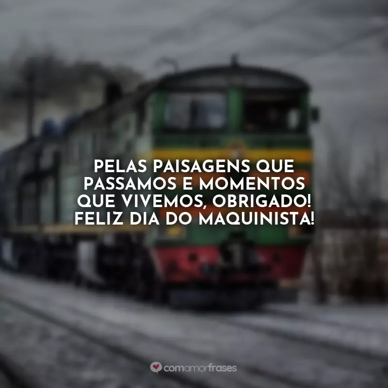 Dia do Maquinista Frases: Pelas paisagens que passamos e momentos que vivemos, obrigado! Feliz Dia do Maquinista!