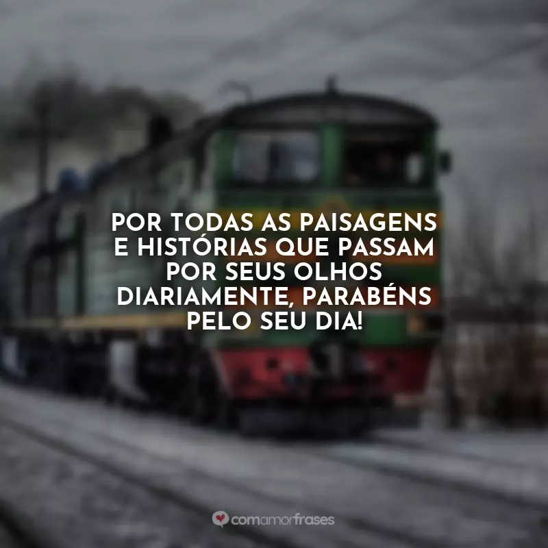 Frases do Dia do Maquinista: Por todas as paisagens e histórias que passam por seus olhos diariamente, parabéns pelo seu dia!