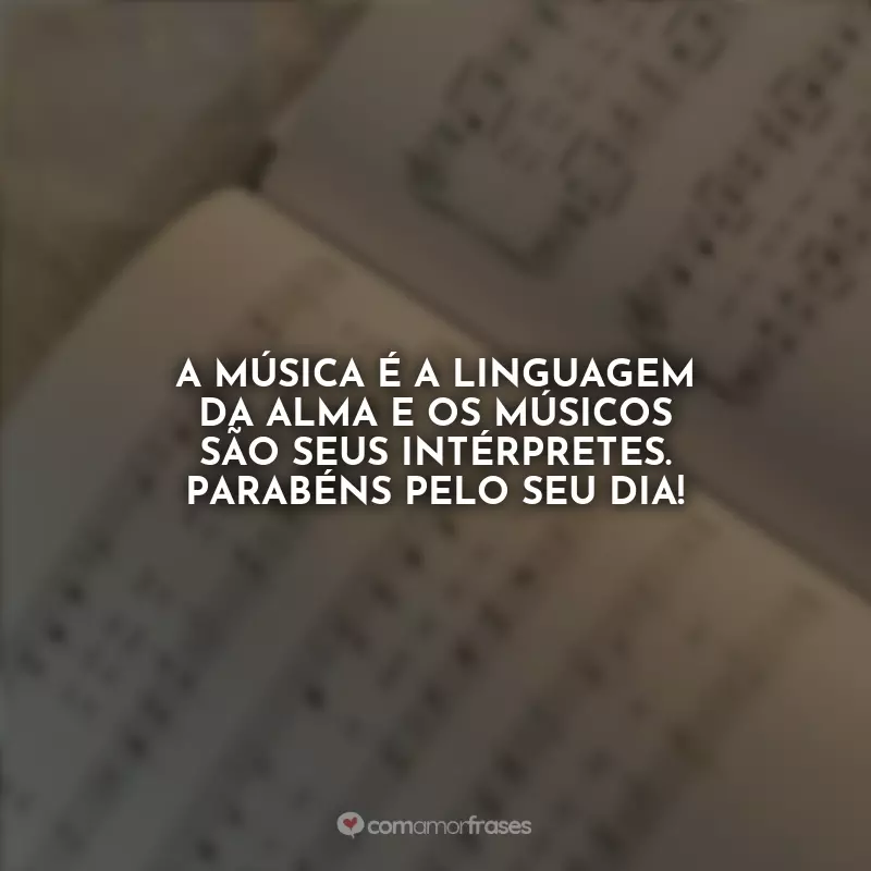 Frases Feliz Dia do Músico: A música é a linguagem da alma e os músicos são seus intérpretes. Parabéns pelo seu dia!