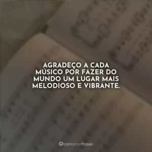 Agradeço a cada músico por fazer do mundo um lugar mais melodioso e vibrante.