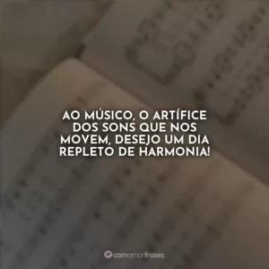 Ao músico, o artífice dos sons que nos movem, desejo um dia repleto de harmonia!