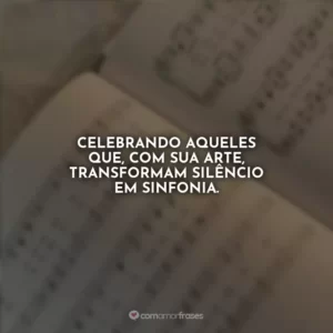 Celebrando aqueles que, com sua arte, transformam silêncio em sinfonia.