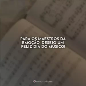 Para os maestros da emoção, desejo um feliz Dia do Músico!