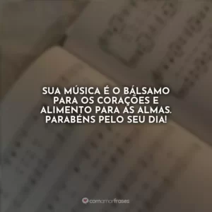Sua música é o bálsamo para os corações e alimento para as almas. Parabéns pelo seu dia!