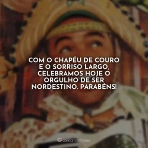 Com o chapéu de couro e o sorriso largo, celebramos hoje o orgulho de ser Nordestino. Parabéns!