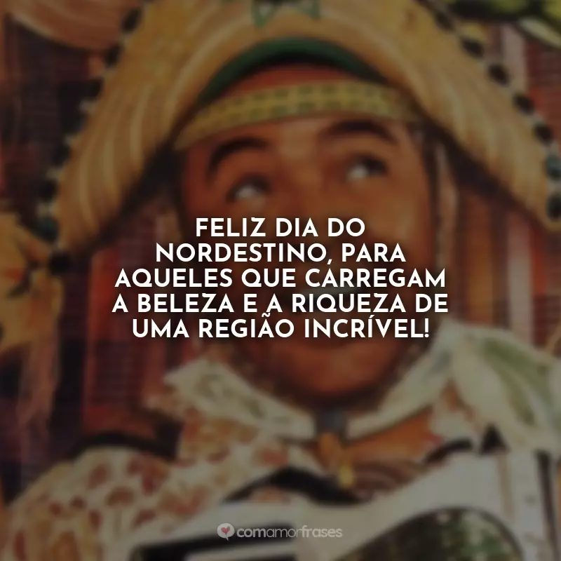 Frases Dia do Nordestino: Feliz Dia do Nordestino, para aqueles que carregam a beleza e a riqueza de uma região incrível!