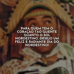 Para quem tem o coração tão quente quanto o sol nordestino, desejo um feliz e radiante Dia do Nordestino!