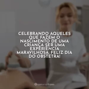 Celebrando aqueles que fazem o nascimento de uma criança ser uma experiência maravilhosa. Feliz Dia do Obstetra!
