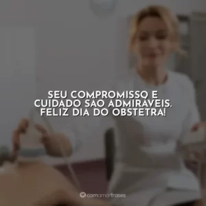 Seu compromisso e cuidado são admiráveis. Feliz Dia do Obstetra!