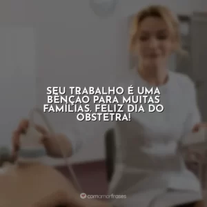 Seu trabalho é uma bênção para muitas famílias. Feliz Dia do Obstetra!